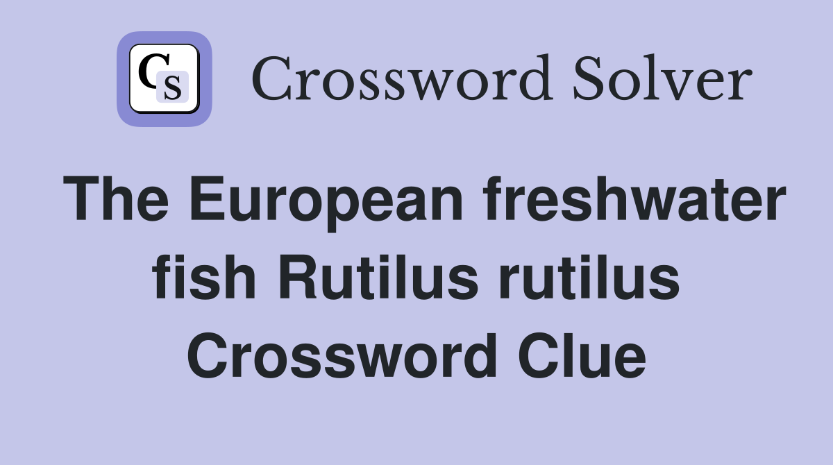 The European freshwater fish Rutilus rutilus Crossword Clue