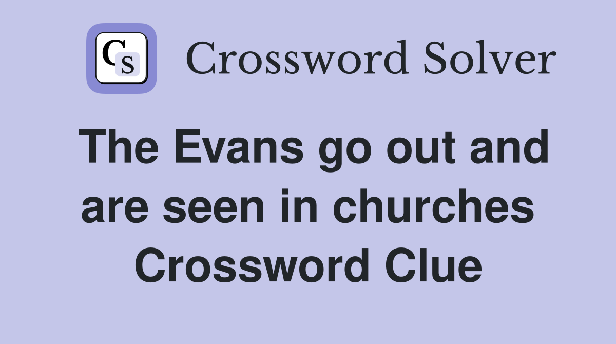 The Evans go out and are seen in churches Crossword Clue