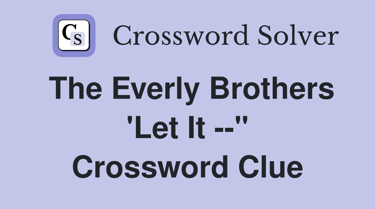 The Everly Brothers 'Let It --" Crossword Clue