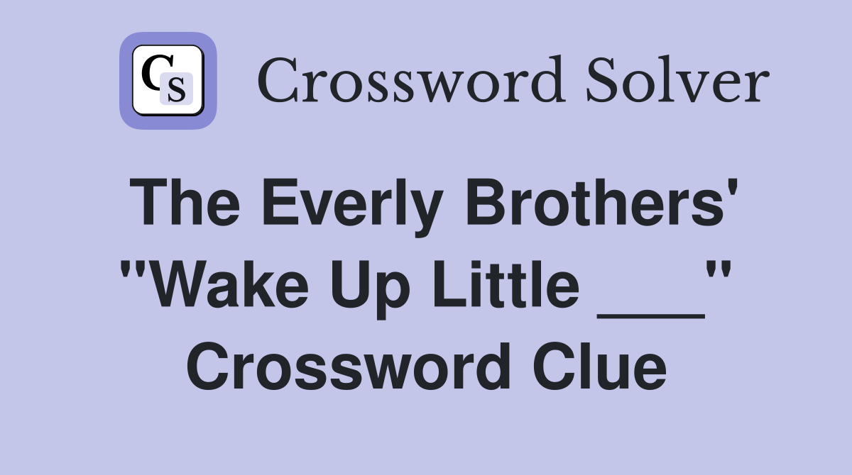 The Everly Brothers' "Wake Up Little ___" Crossword Clue