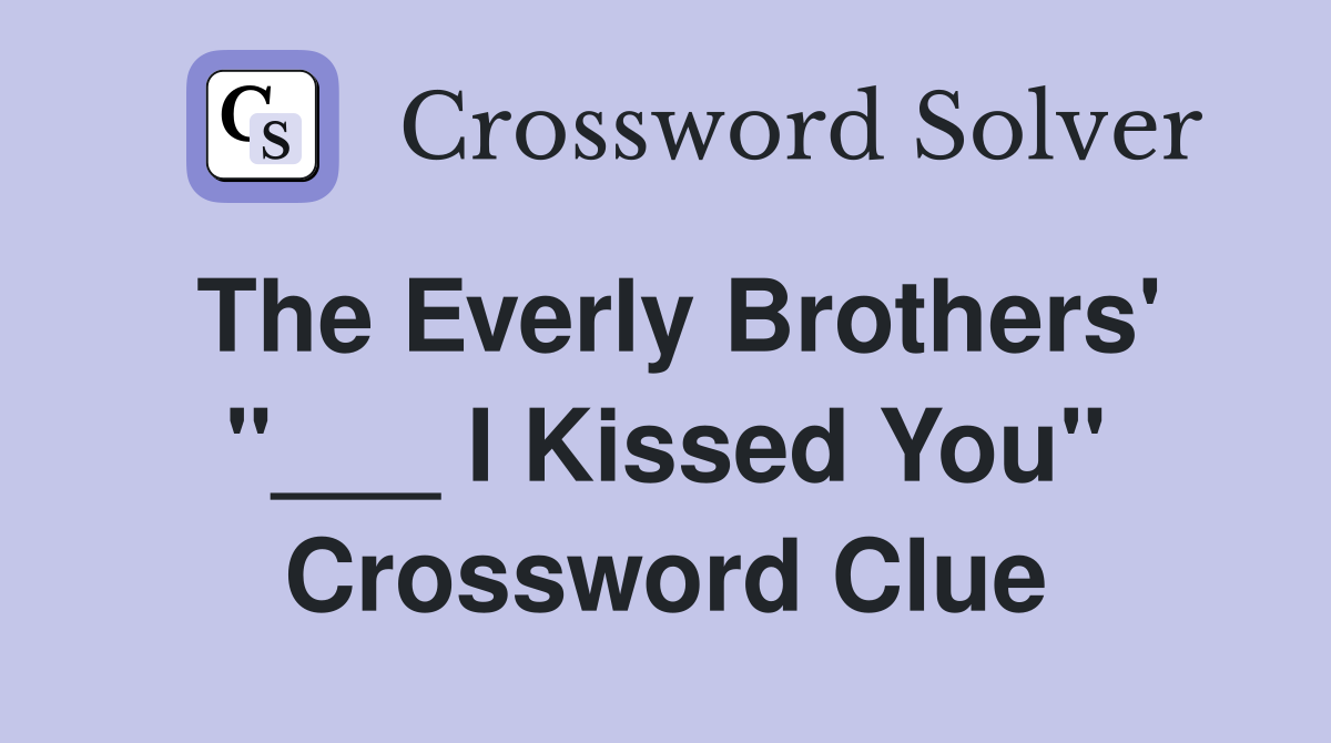 The Everly Brothers' "___ I Kissed You" Crossword Clue