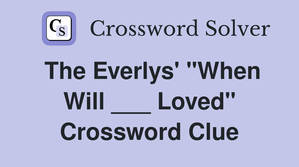 The Everlys' "When Will ___ Loved" Crossword Clue