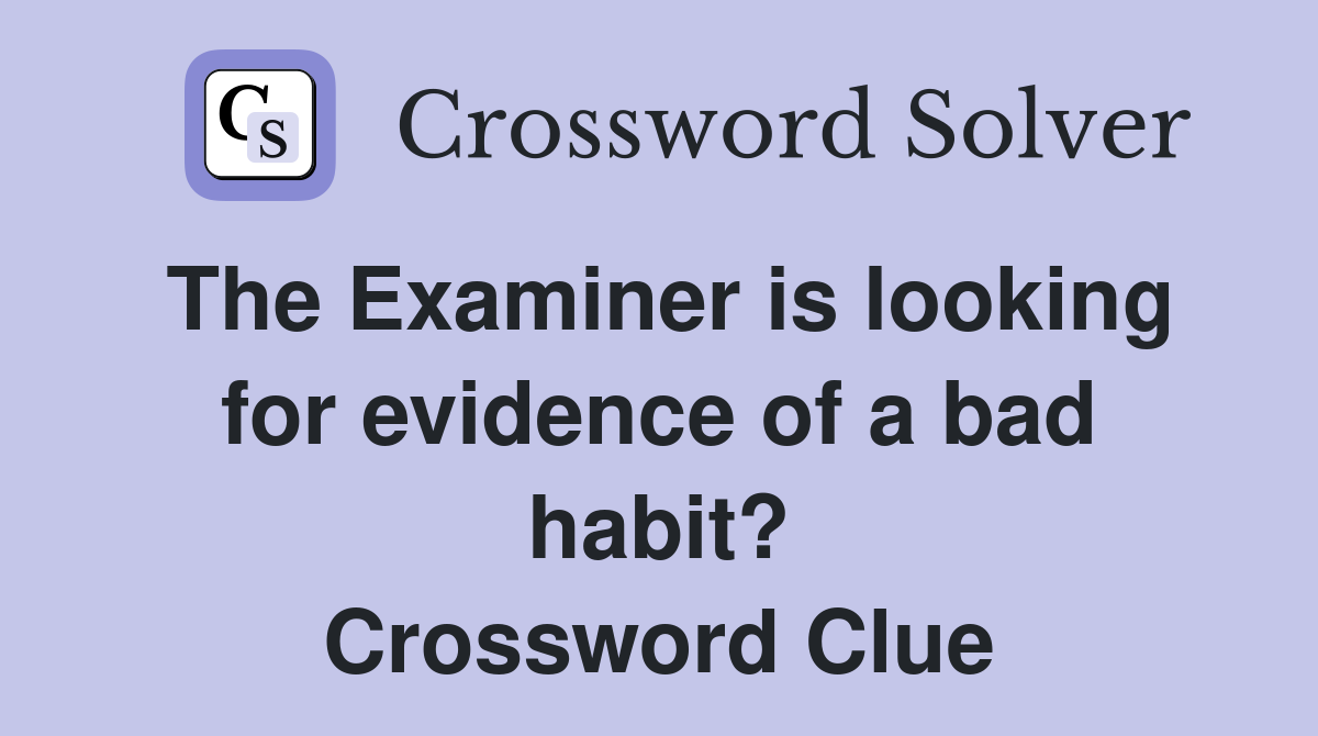 The Examiner is looking for evidence of a bad habit? Crossword Clue