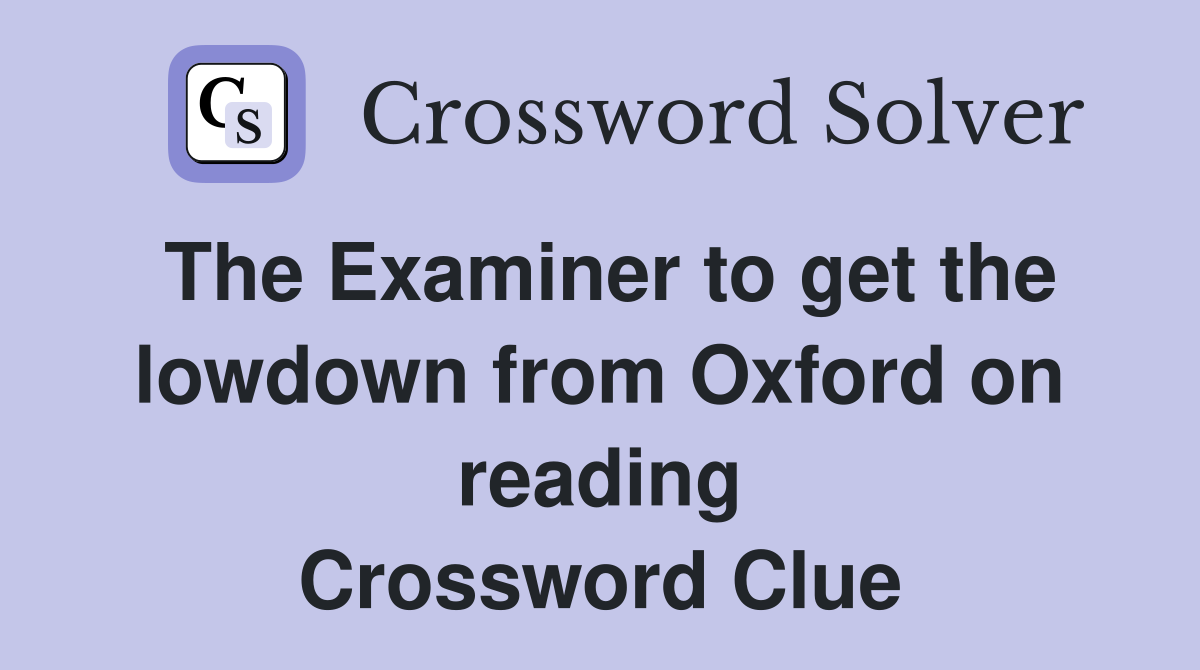 The Examiner to get the lowdown from Oxford on reading Crossword Clue