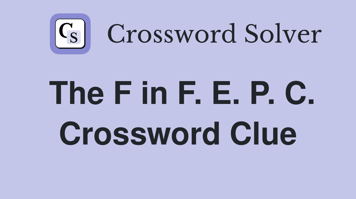 The F in F. E. P. C. Crossword Clue