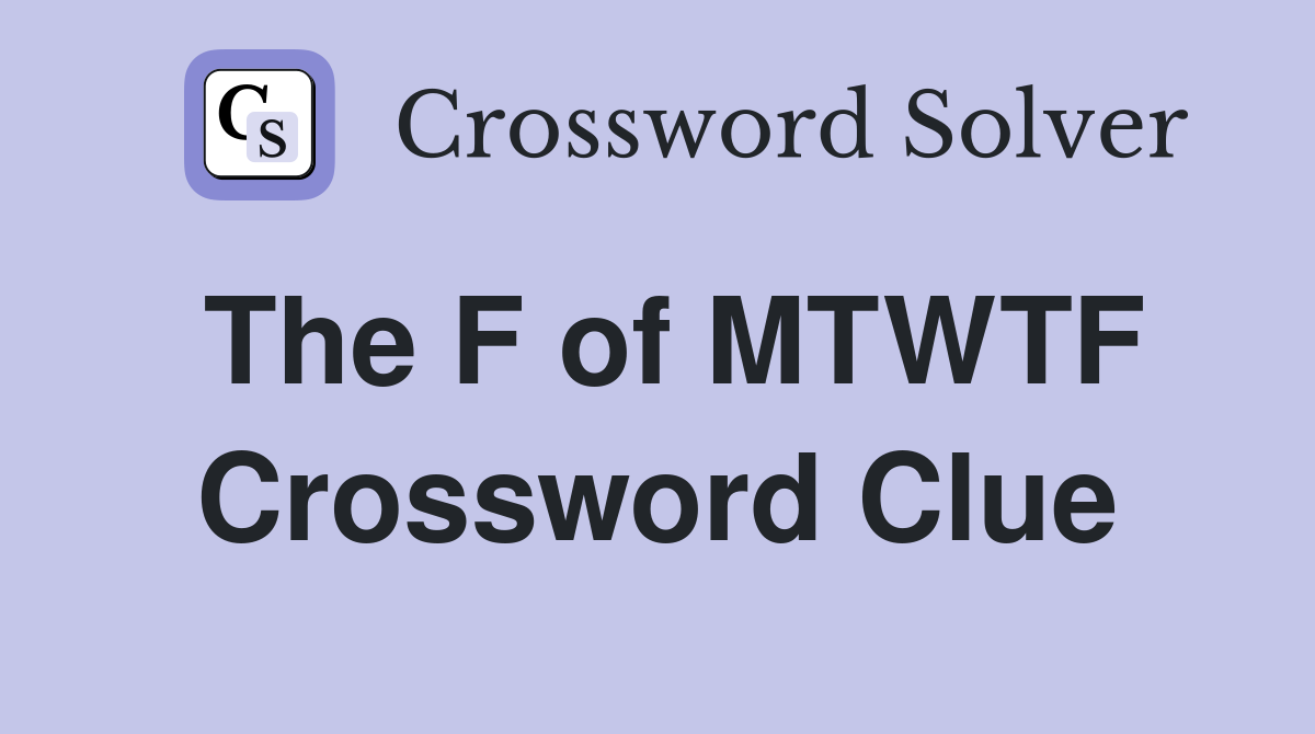 The F of MTWTF Crossword Clue