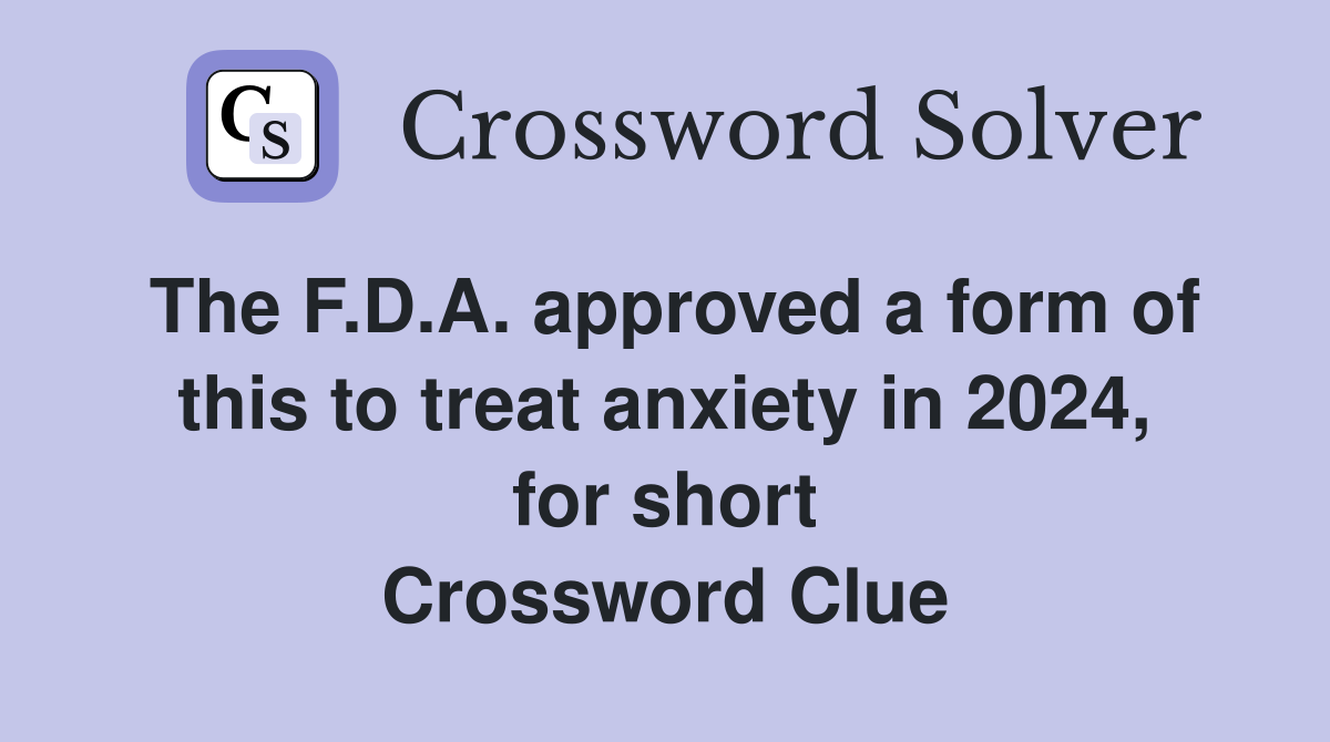 The F.D.A. approved a form of this to treat anxiety in 2024, for short Crossword Clue