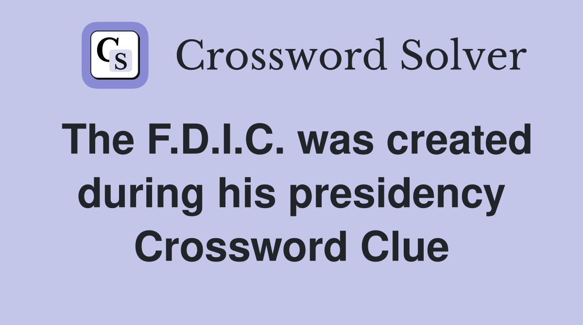 The F.D.I.C. was created during his presidency Crossword Clue