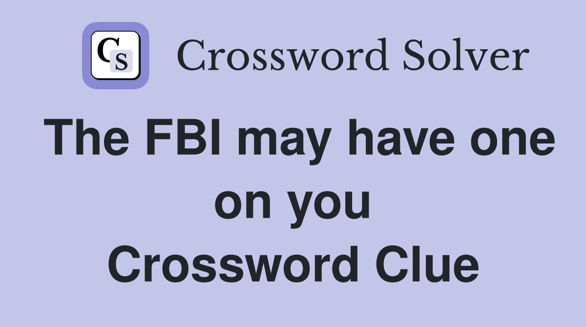 The FBI may have one on you Crossword Clue