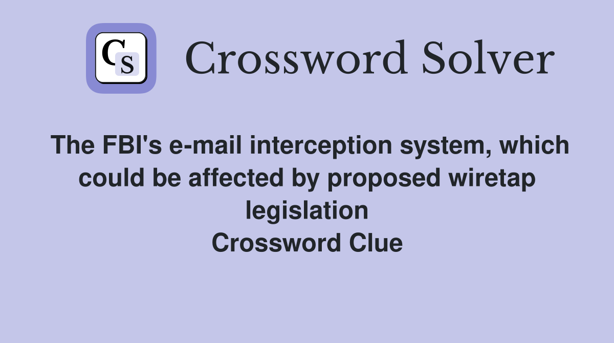 The FBI's e-mail interception system, which could be affected by proposed wiretap legislation Crossword Clue