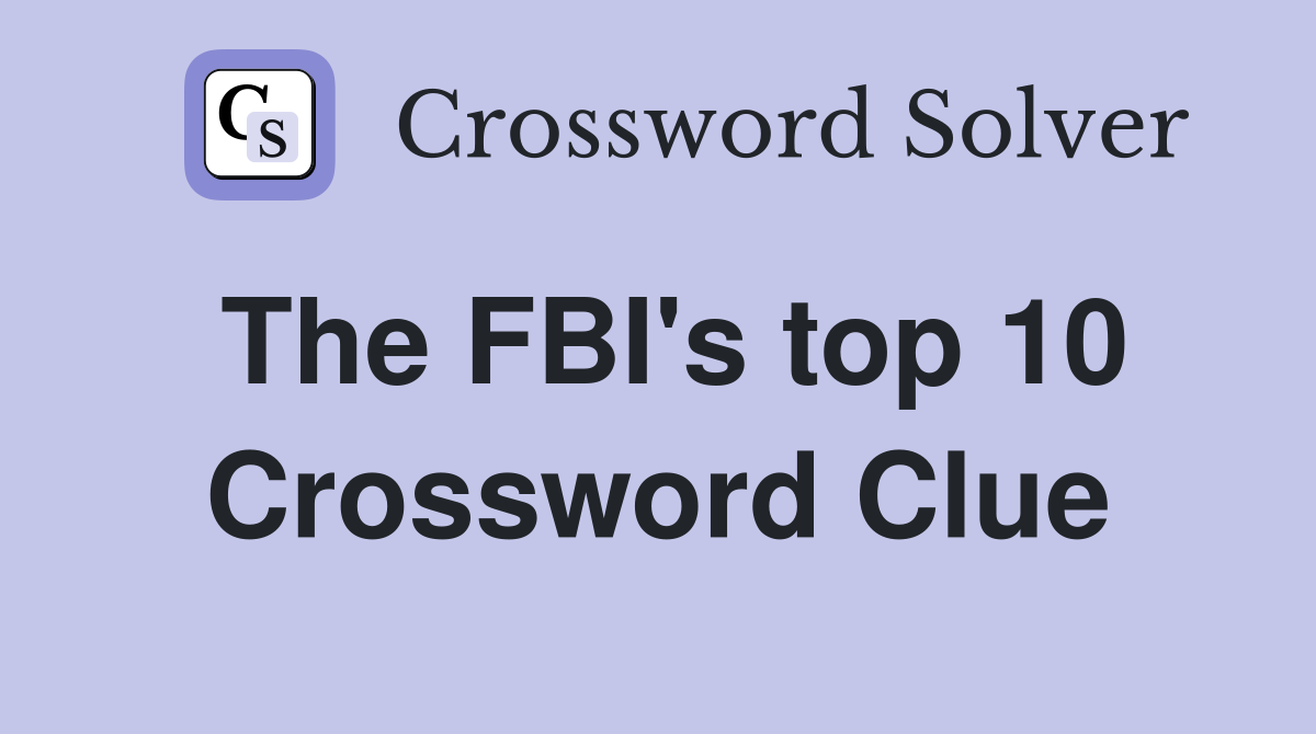 The FBI's top 10 Crossword Clue