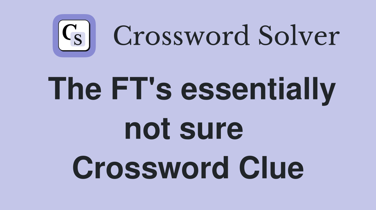 The FT's essentially not sure  Crossword Clue
