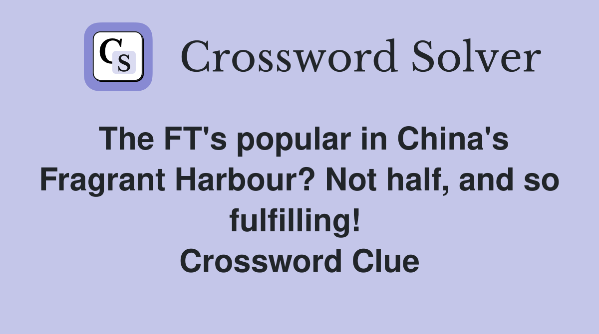 The FT's popular in China's Fragrant Harbour? Not half, and so fulfilling!  Crossword Clue