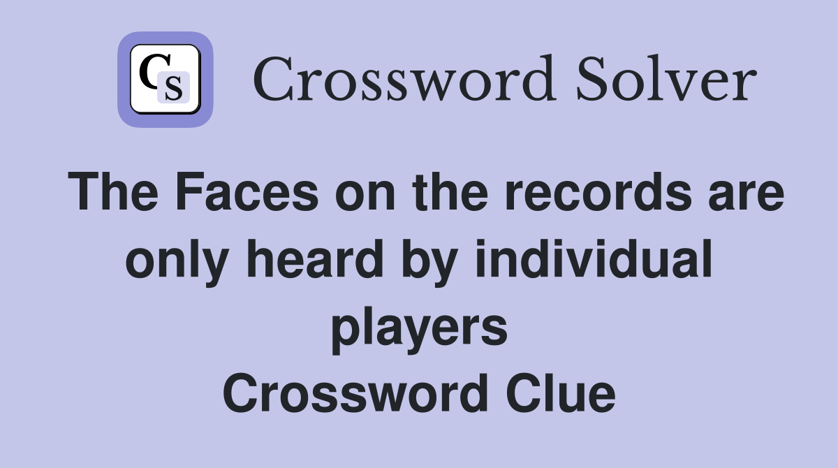 The Faces on the records are only heard by individual players Crossword Clue