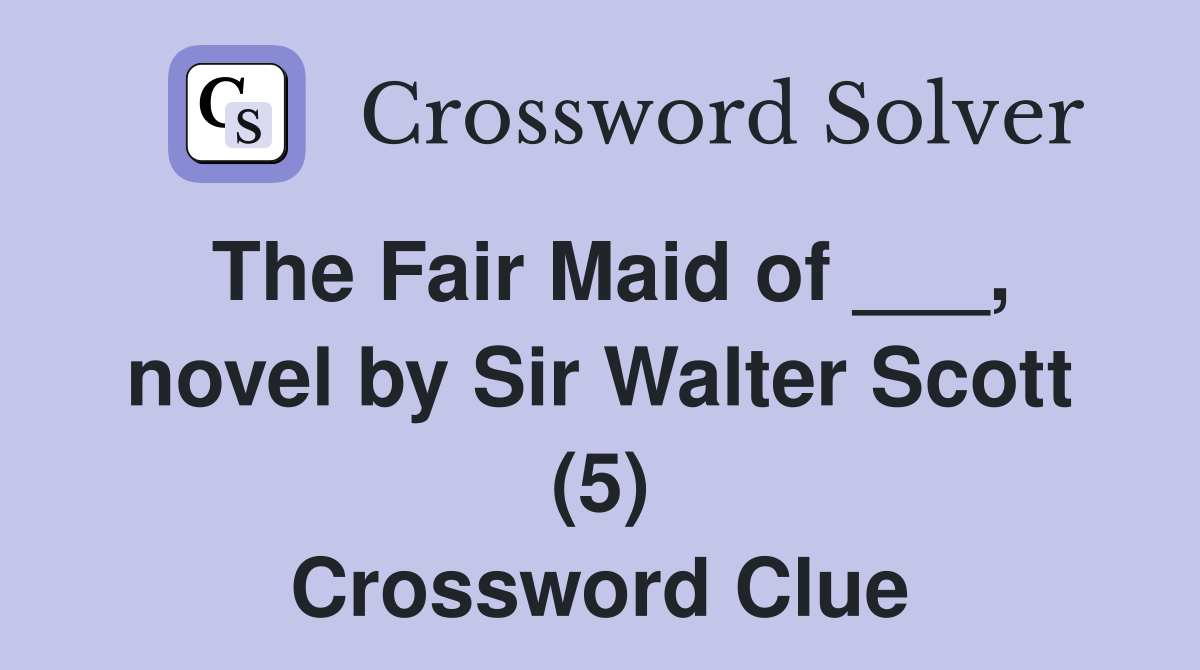 The Fair Maid of ___, novel by Sir Walter Scott (5) Crossword Clue