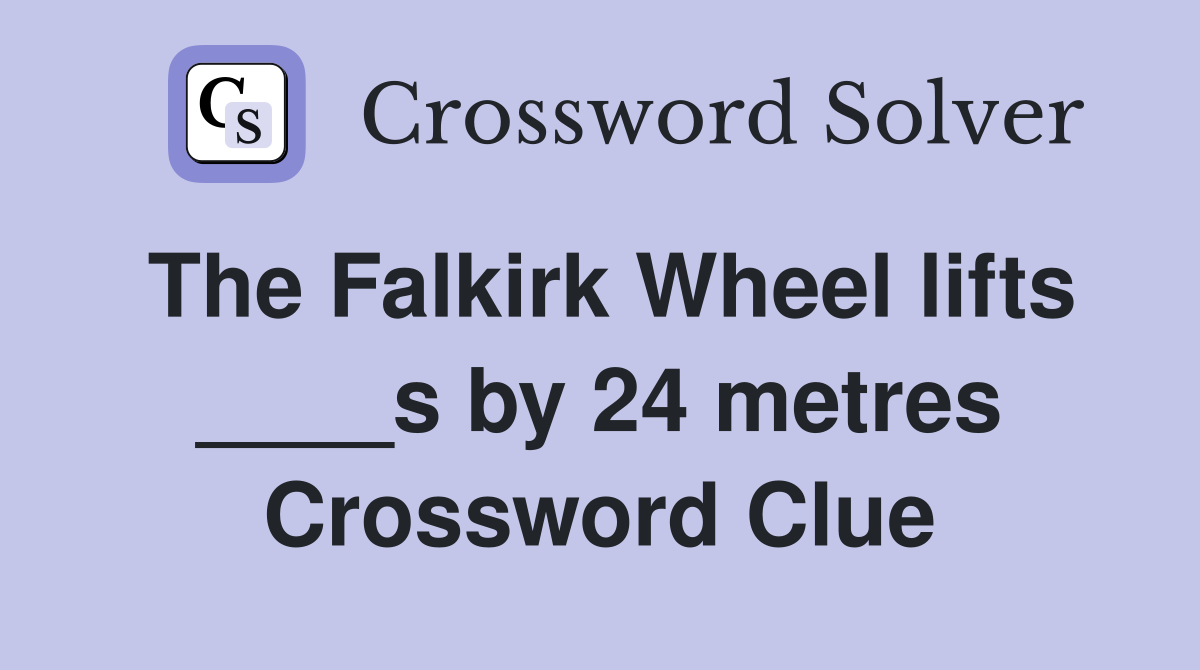 The Falkirk Wheel lifts ____s by 24 metres Crossword Clue