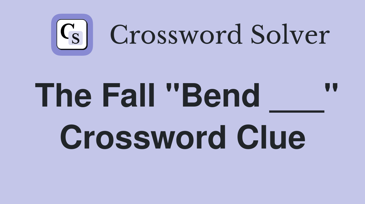 The Fall "Bend ___" Crossword Clue