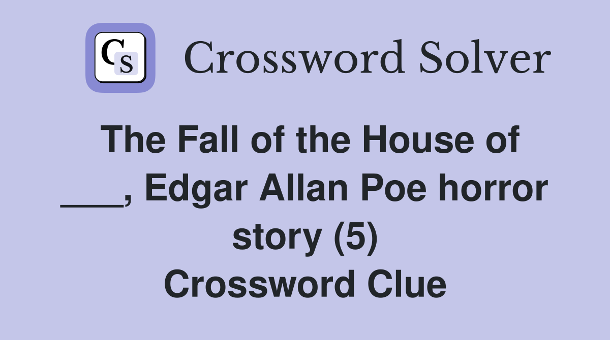 The Fall of the House of ___, Edgar Allan Poe horror story (5) Crossword Clue