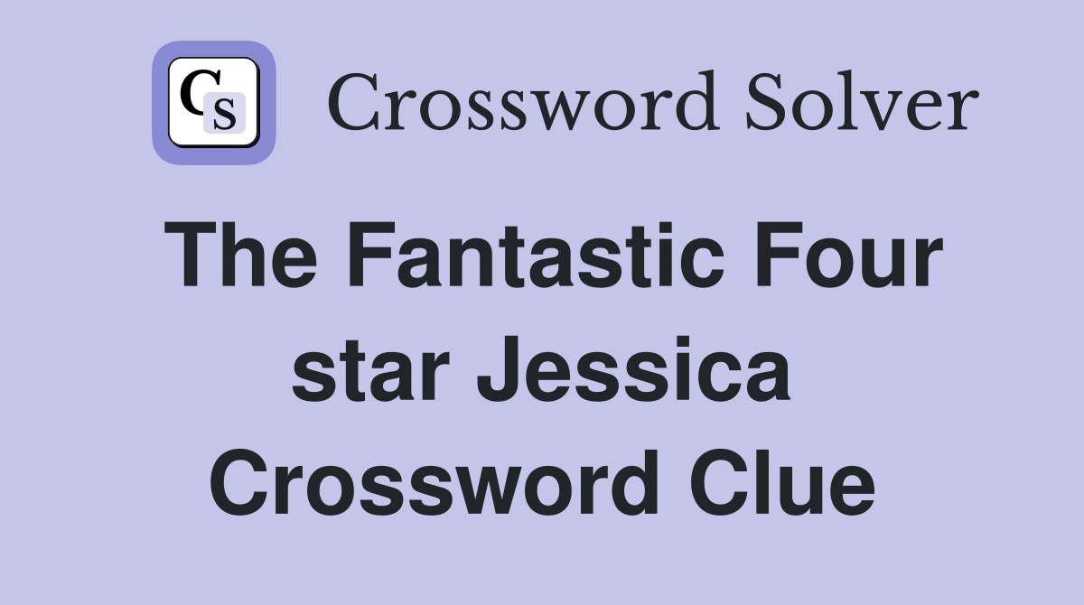 The Fantastic Four star Jessica Crossword Clue