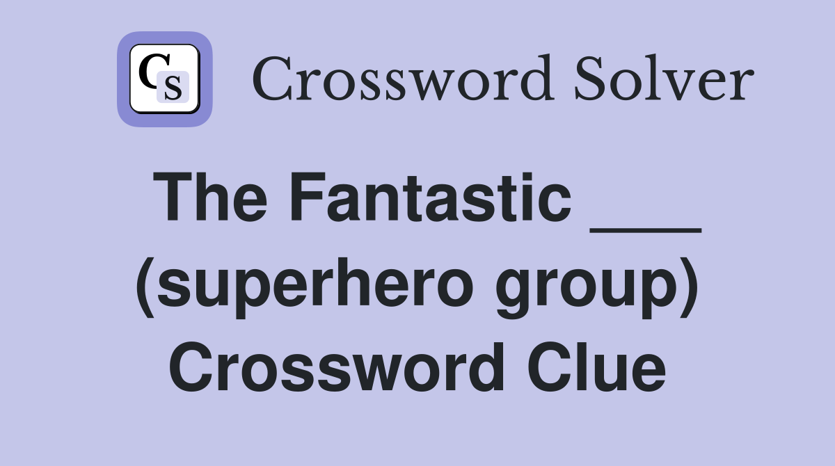 The Fantastic ___ (superhero group) Crossword Clue