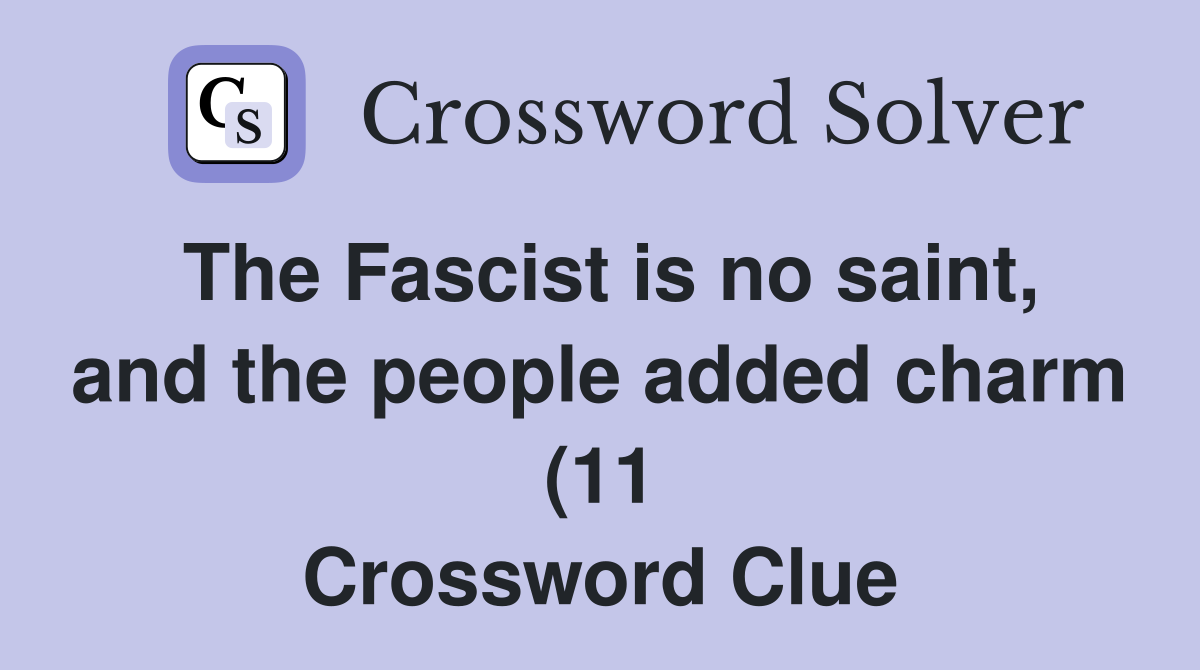The Fascist is no saint and the people added charm (11) Crossword The Fascist is no saint and the people added charm (11) Crossword