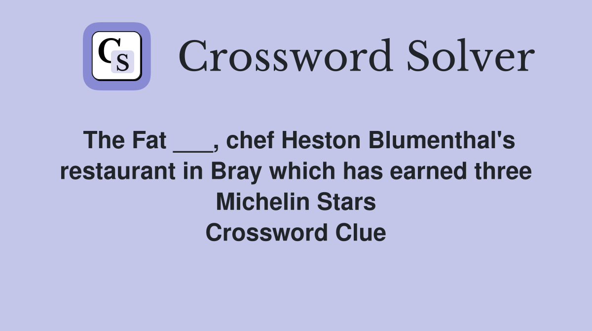The Fat ___, chef Heston Blumenthal's restaurant in Bray which has earned three Michelin Stars Crossword Clue