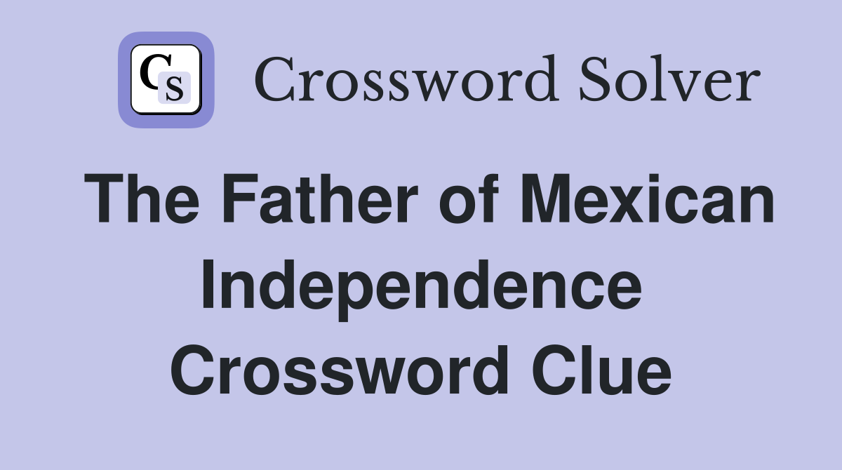 The Father of Mexican Independence Crossword Clue