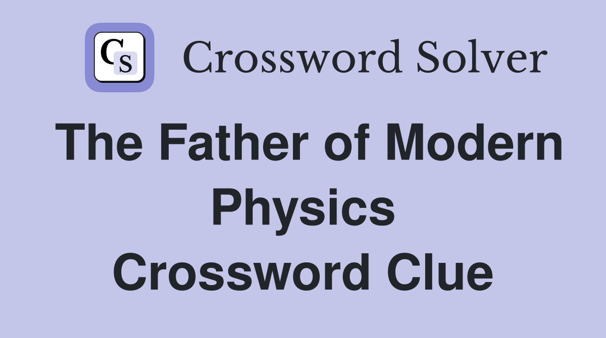 The Father of Modern Physics Crossword Clue