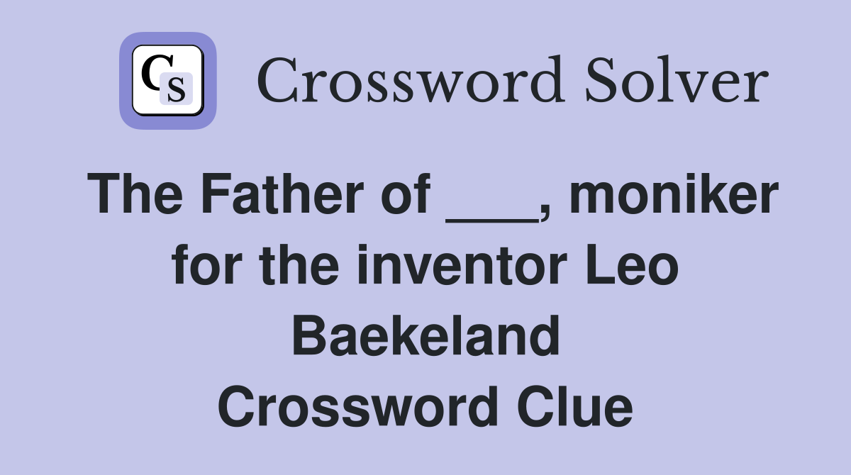 The Father of ___, moniker for the inventor Leo Baekeland Crossword Clue
