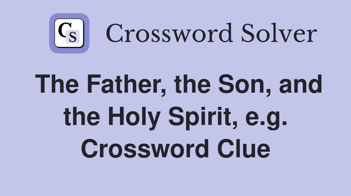 The Father, the Son, and the Holy Spirit, e.g. Crossword Clue