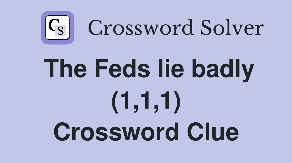 The Feds lie badly (1,1,1) Crossword Clue