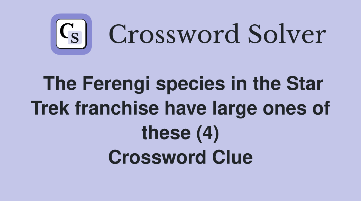 The Ferengi species in the Star Trek franchise have large ones of these (4) Crossword Clue