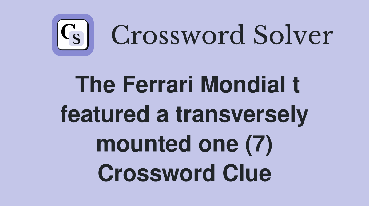 The Ferrari Mondial t featured a transversely mounted one (7) Crossword Clue