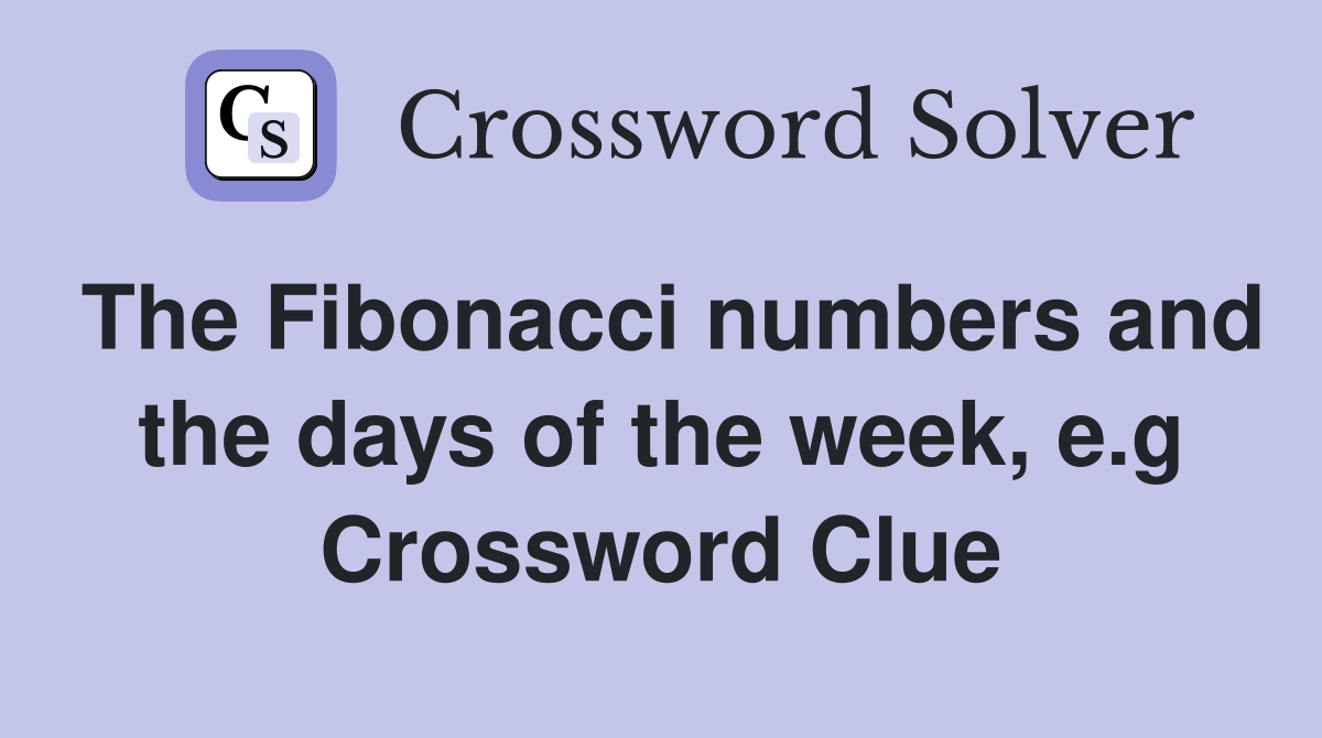 The Fibonacci numbers and the days of the week, e.g Crossword Clue