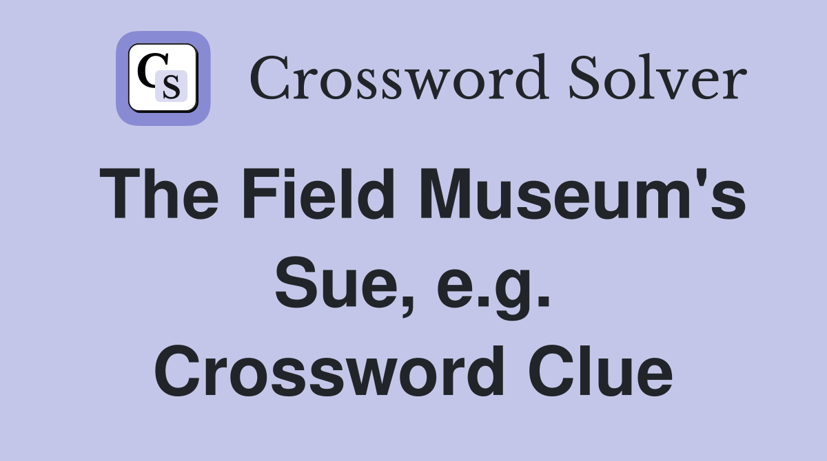 The Field Museum's Sue, e.g. Crossword Clue