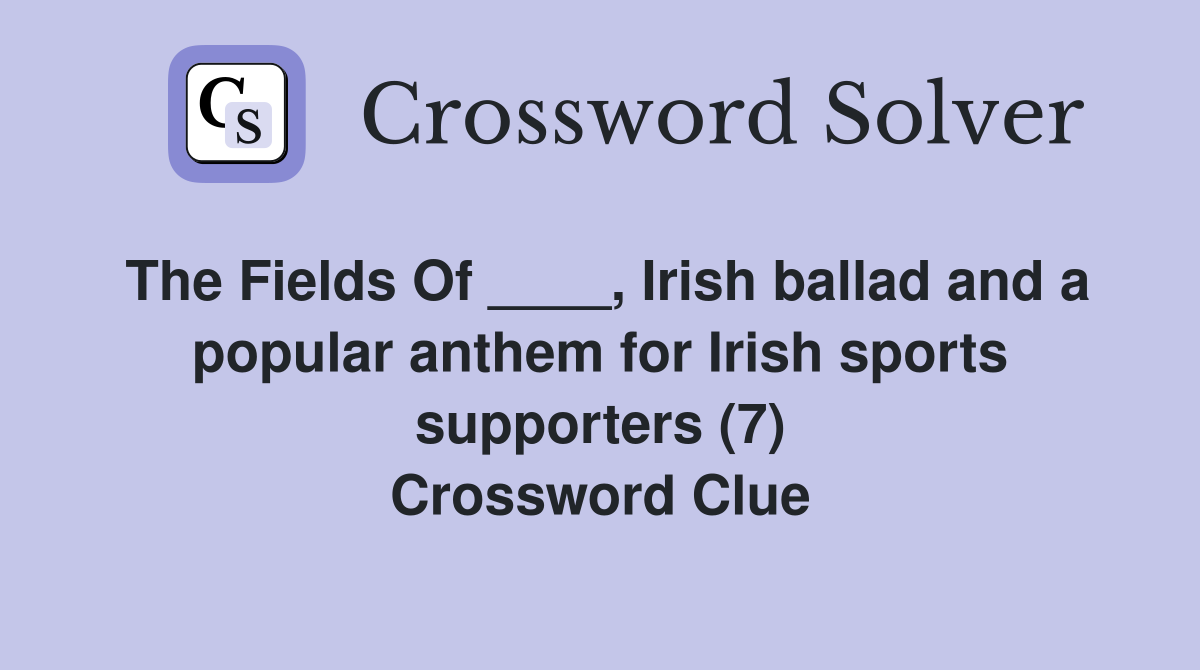 The Fields Of ____, Irish ballad and a popular anthem for Irish sports supporters (7) Crossword Clue