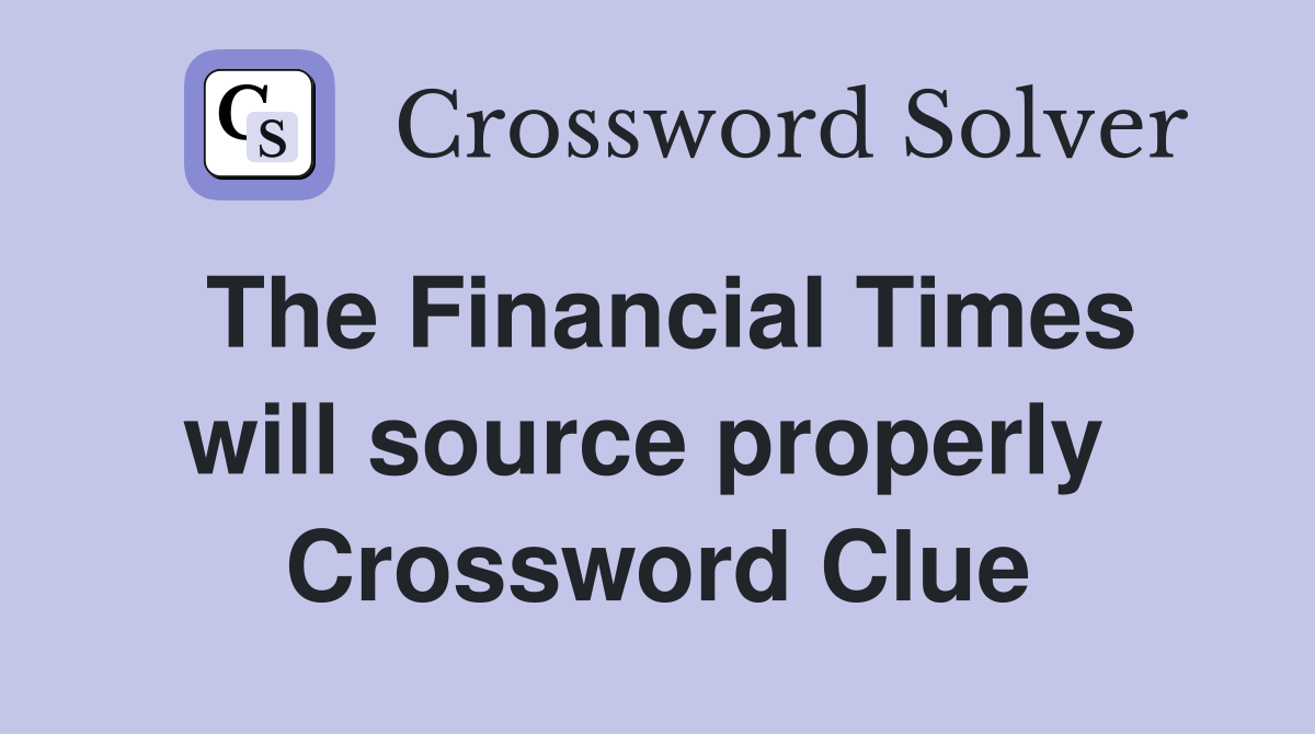 The Financial Times will source properly  Crossword Clue