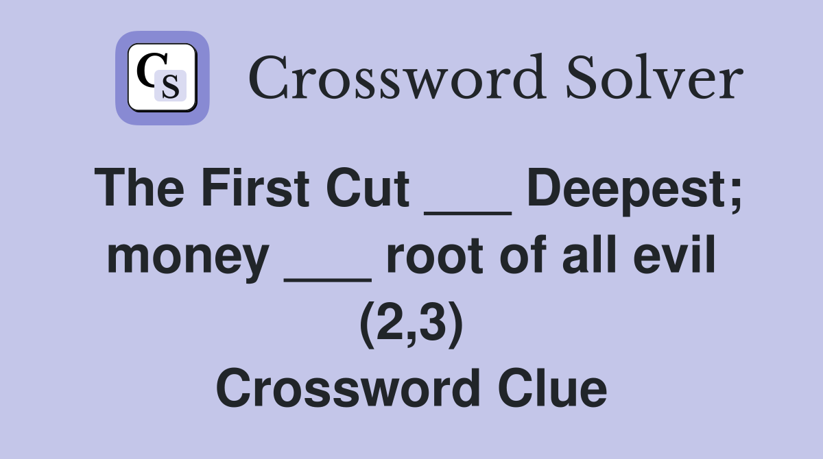 The First Cut ___ Deepest; money ___ root of all evil (2,3) Crossword Clue