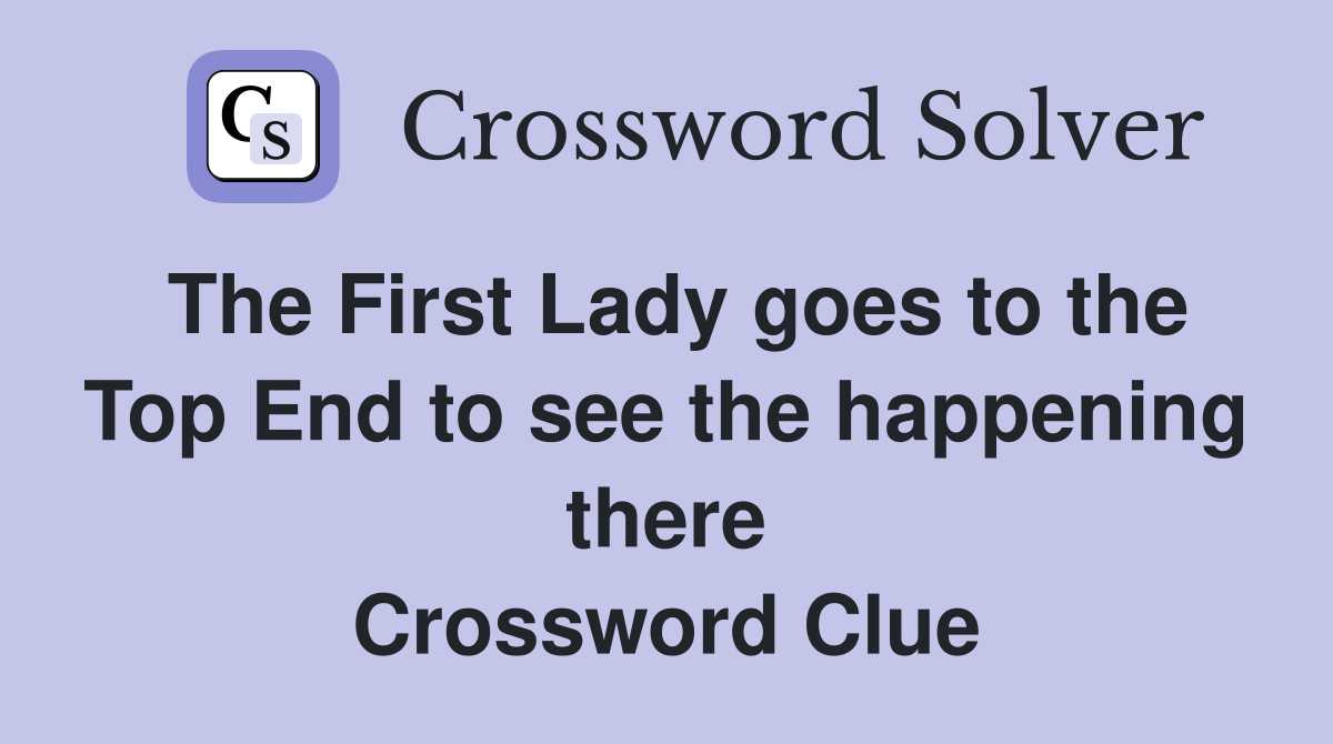 The First Lady goes to the Top End to see the happening there Crossword Clue
