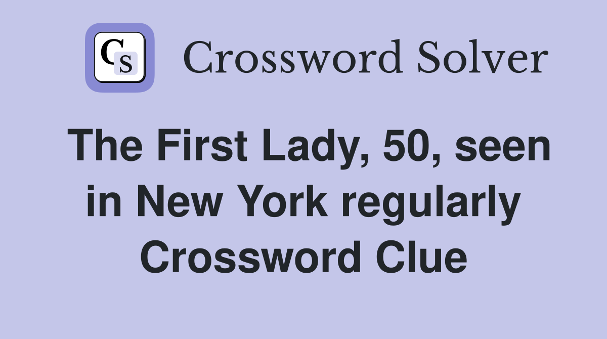 The First Lady, 50, seen in New York regularly Crossword Clue