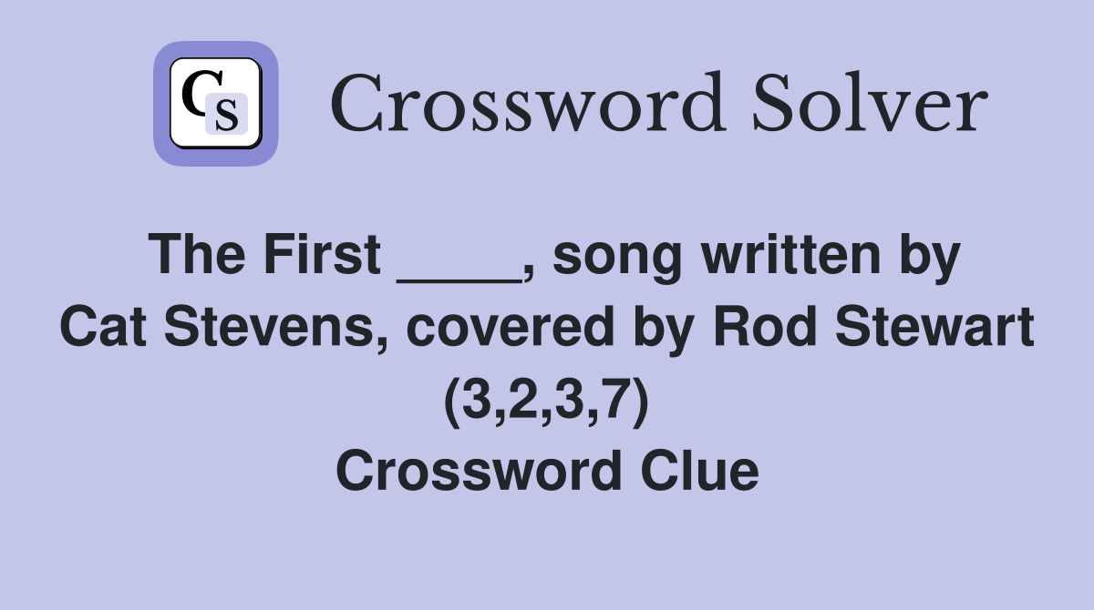 The First ____, song written by Cat Stevens, covered by Rod Stewart (3,2,3,7) Crossword Clue