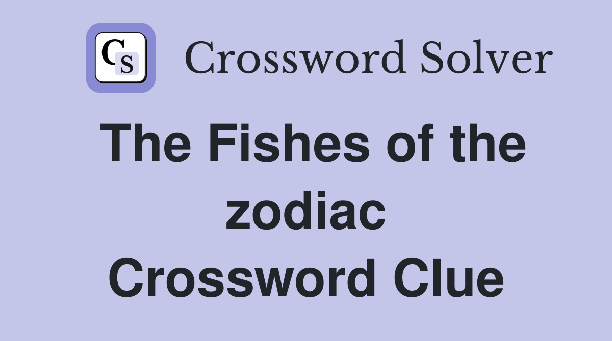 The Fishes of the zodiac Crossword Clue