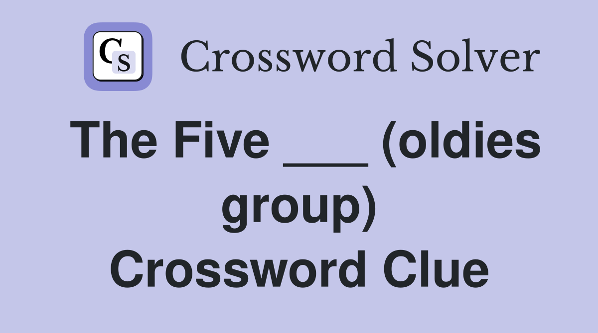 The Five ___ (oldies group) Crossword Clue