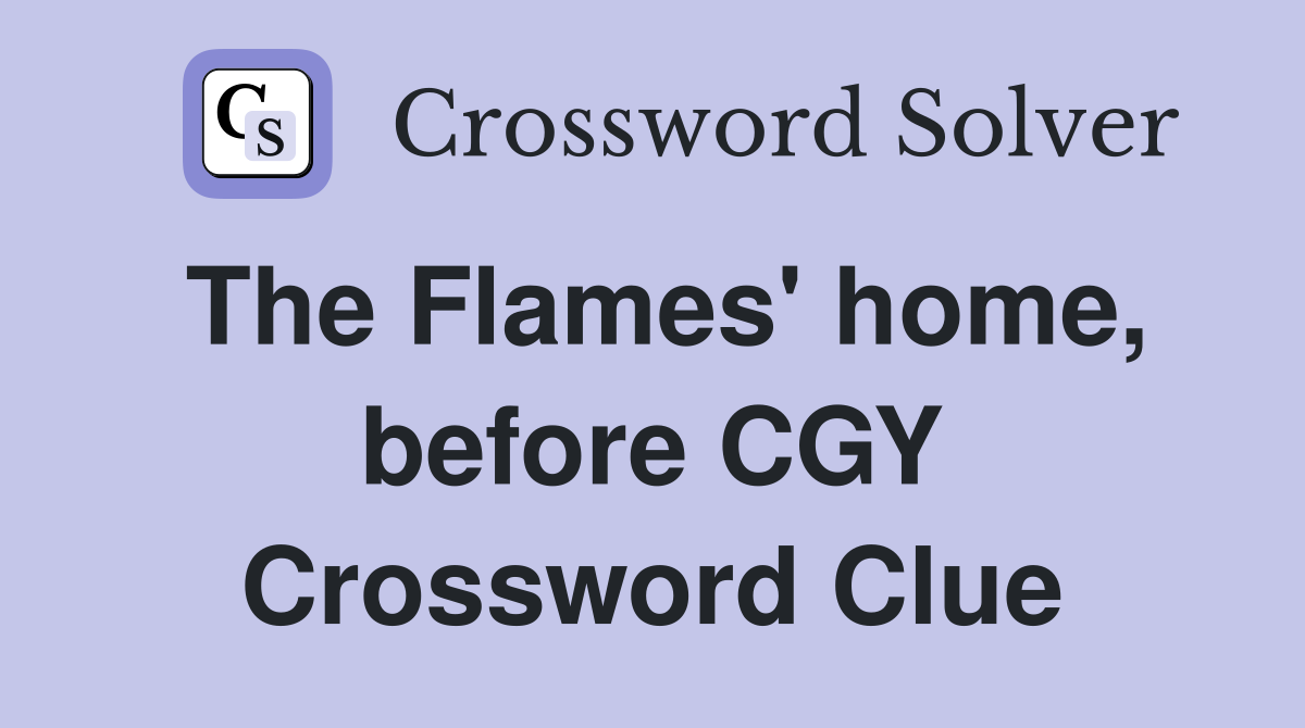 The Flames' home, before CGY Crossword Clue
