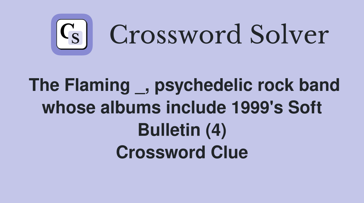 The Flaming _, psychedelic rock band whose albums include 1999's Soft Bulletin (4) Crossword Clue