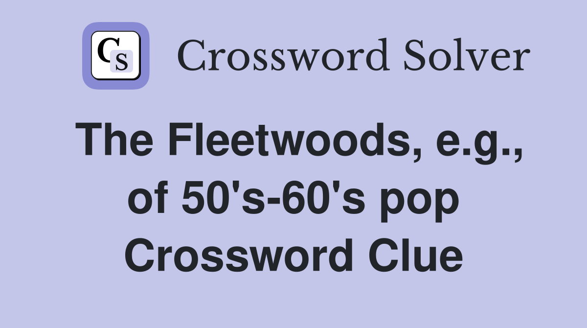 The Fleetwoods, e.g., of 50's-60's pop Crossword Clue