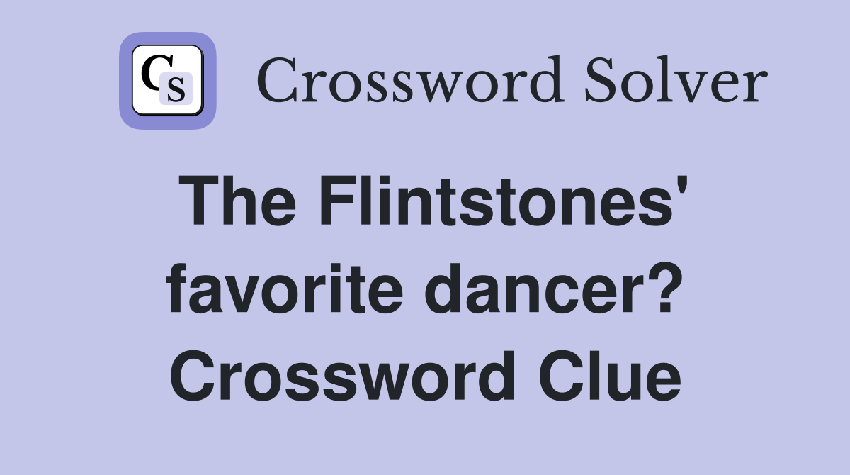 The Flintstones' favorite dancer? Crossword Clue