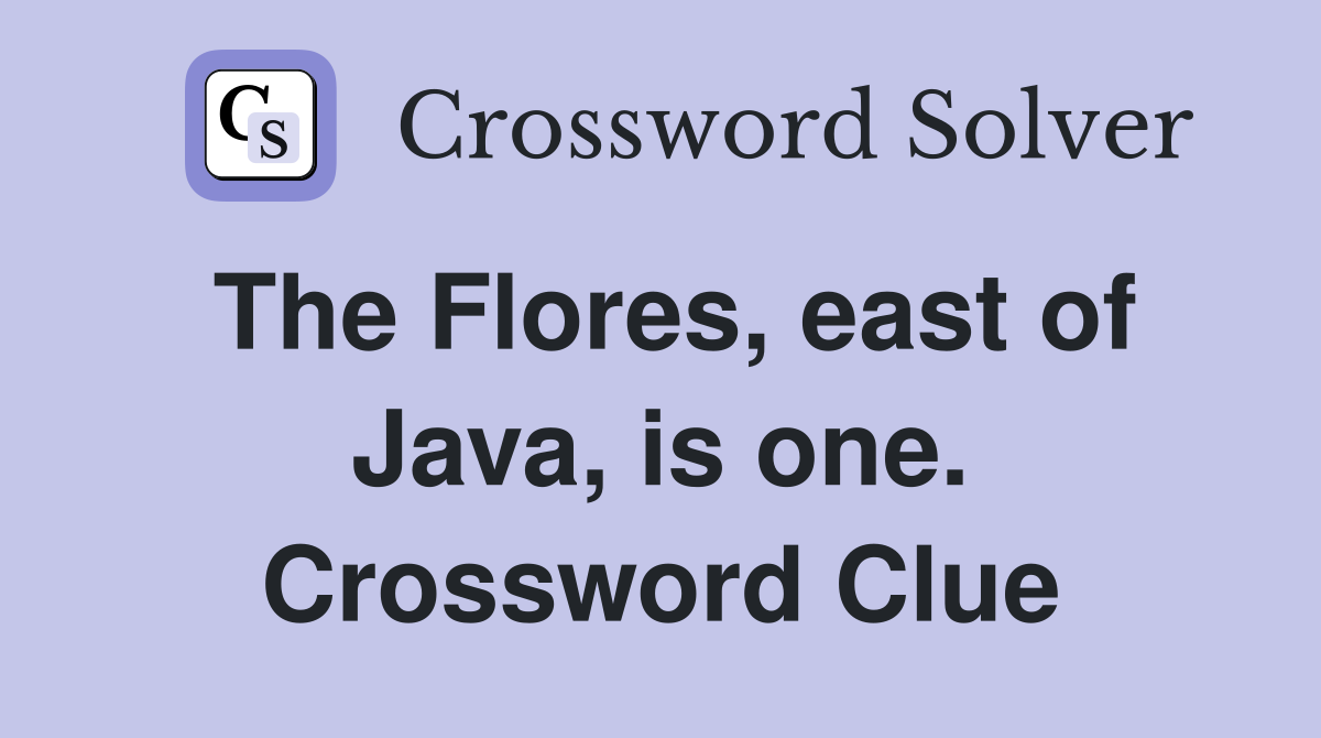 The Flores, east of Java, is one. Crossword Clue