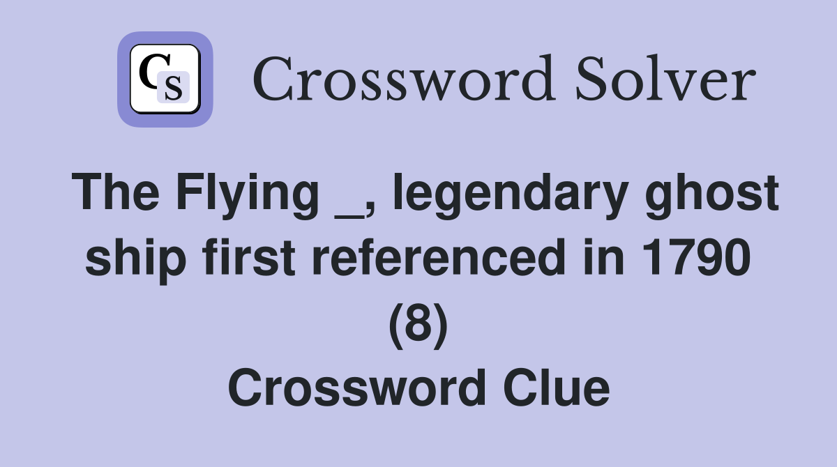 The Flying _, legendary ghost ship first referenced in 1790 (8) Crossword Clue
