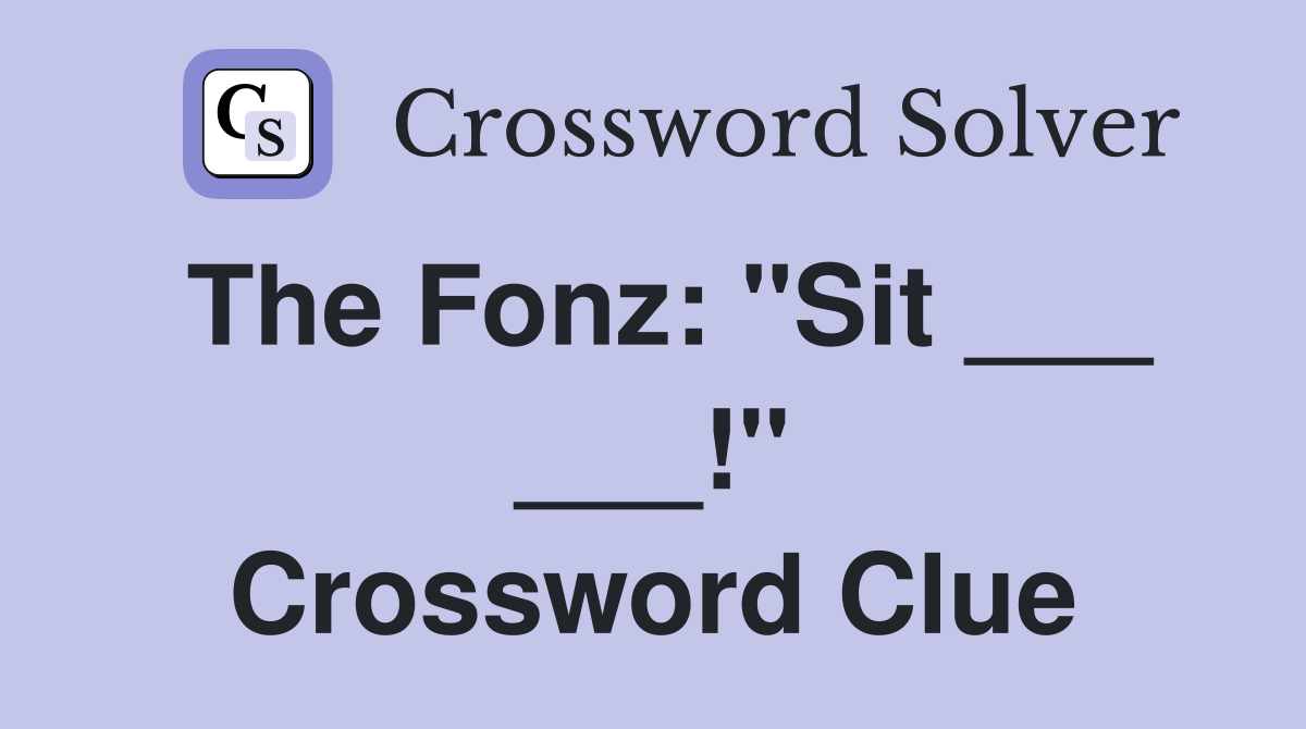 The Fonz: "Sit ___ ___!" Crossword Clue